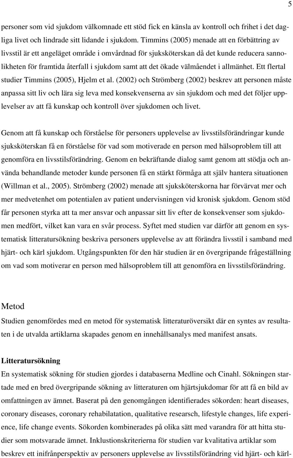 välmåendet i allmänhet. Ett flertal studier Timmins (2005), Hjelm et al.