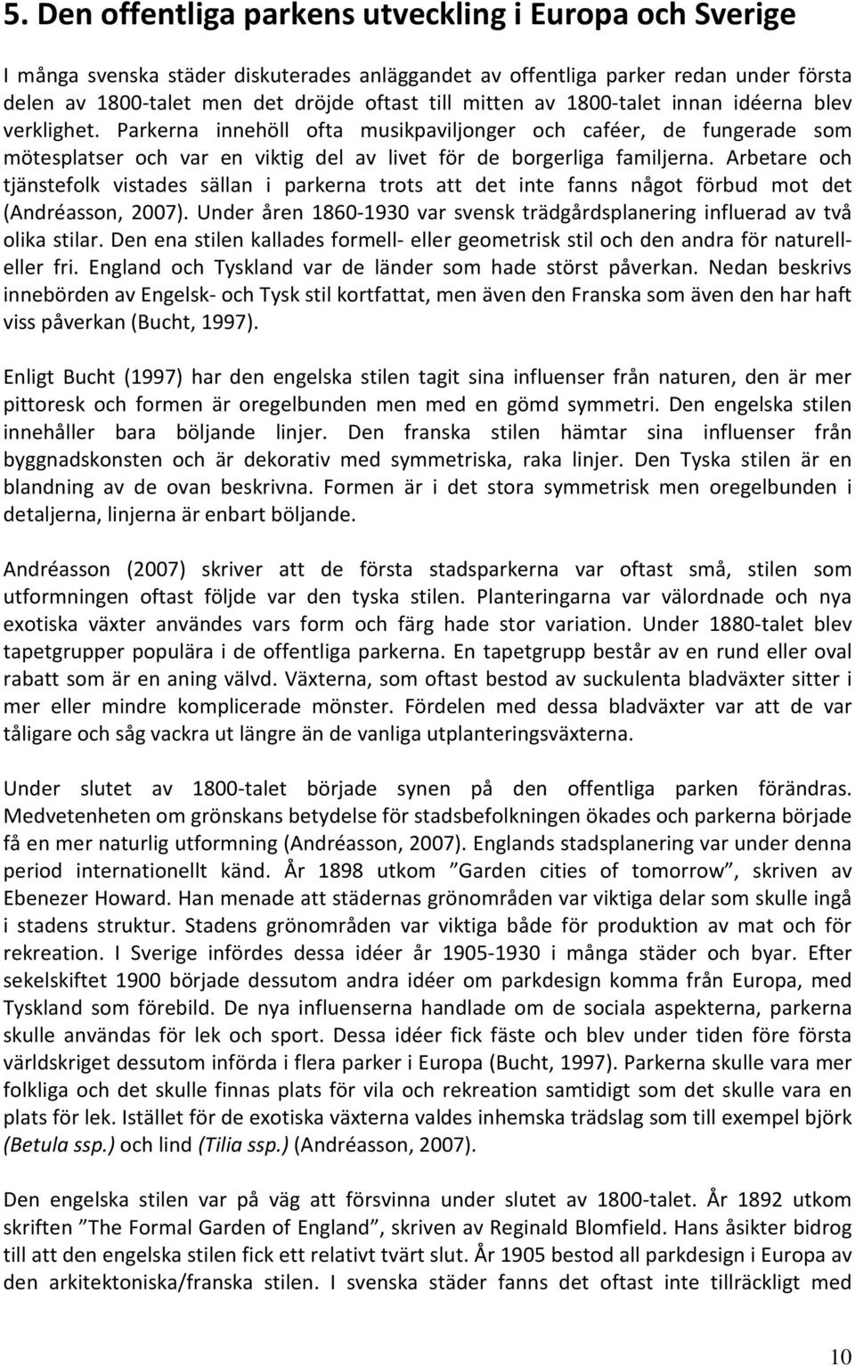 Arbetare och tjänstefolk vistades sällan i parkerna trots att det inte fanns något förbud mot det (Andréasson, 2007). Under åren 1860-1930 var svensk trädgårdsplanering influerad av två olika stilar.