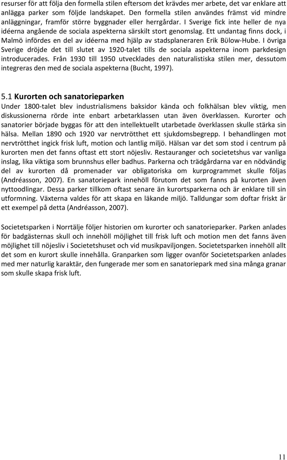 I Sverige fick inte heller de nya idéerna angående de sociala aspekterna särskilt stort genomslag.