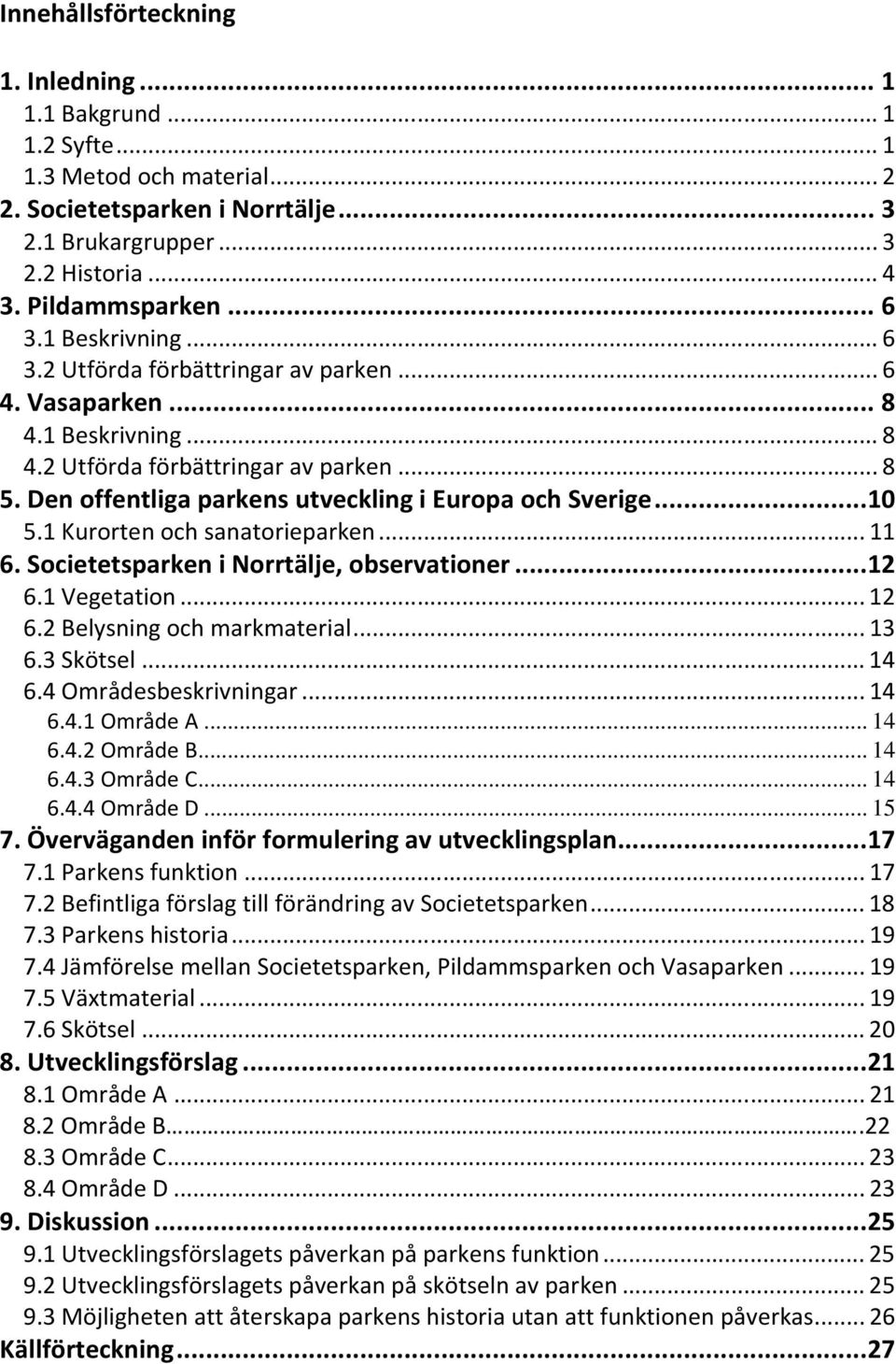 1 Kurorten och sanatorieparken...11 6. Societetsparken i Norrtälje, observationer...12 6.1 Vegetation...12 6.2 Belysning och markmaterial...13 6.3 Skötsel...14 6.4 Områdesbeskrivningar...14 6.4.1 Område A.