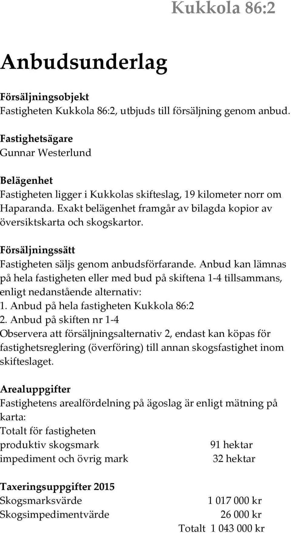 Föräljningätt Fatigheten älj genom anbudförfarande. Anbud kan lämna på hela fatigheten eller med bud på kiftena 1-4 tillamman, enligt nedantående alternativ: 1.