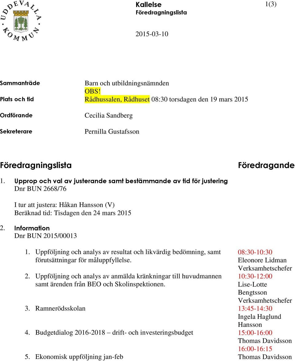 Upprop och val av justerande samt bestämmande av tid för justering Dnr BUN 2668/76 I tur att justera: Håkan Hansson (V) Beräknad tid: Tisdagen den 24 mars 2015 2. Information Dnr BUN 2015/00013 1.