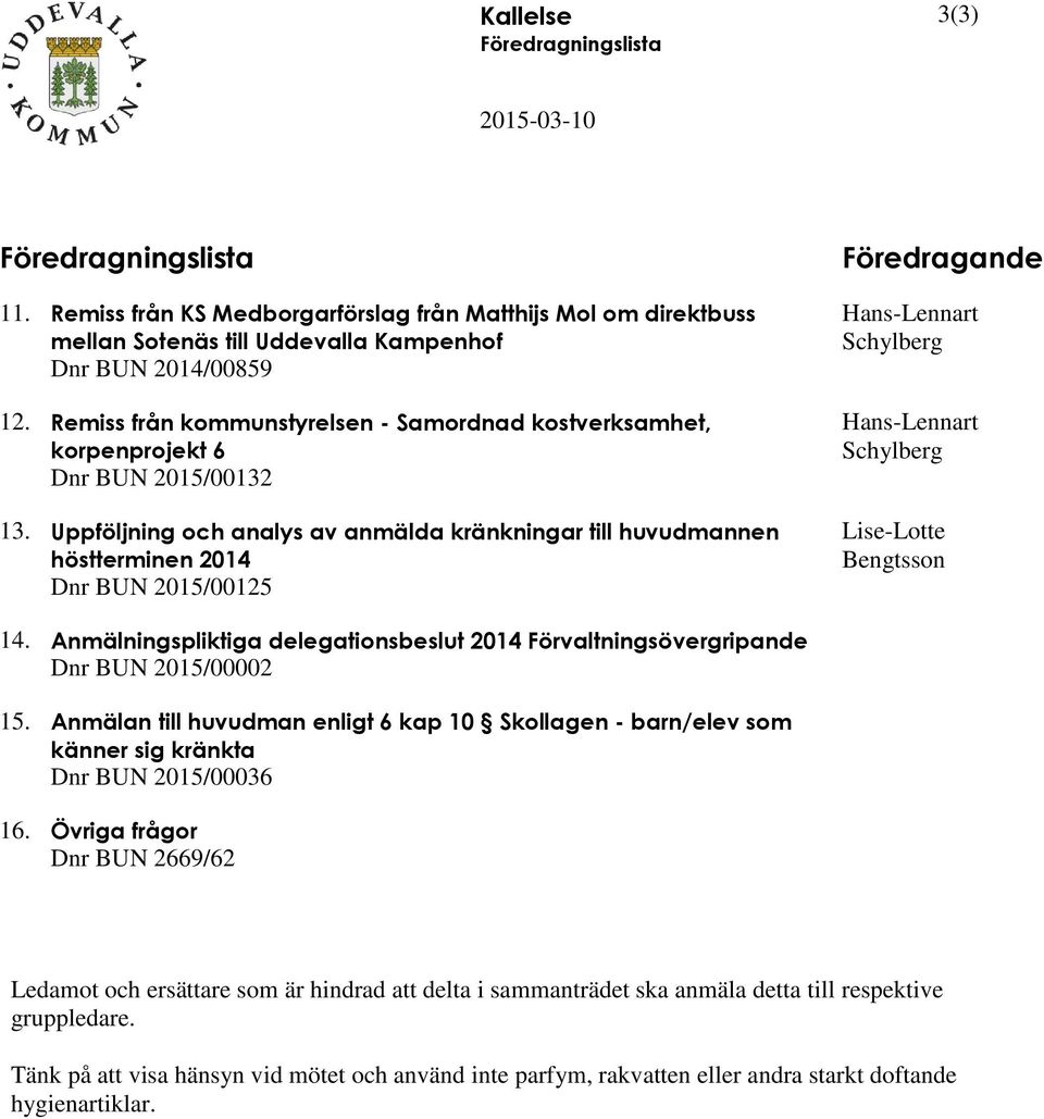 Uppföljning och analys av anmälda kränkningar till huvudmannen höstterminen 2014 Dnr BUN 2015/00125 Föredragande Hans-Lennart Schylberg Hans-Lennart Schylberg Lise-Lotte Bengtsson 14.