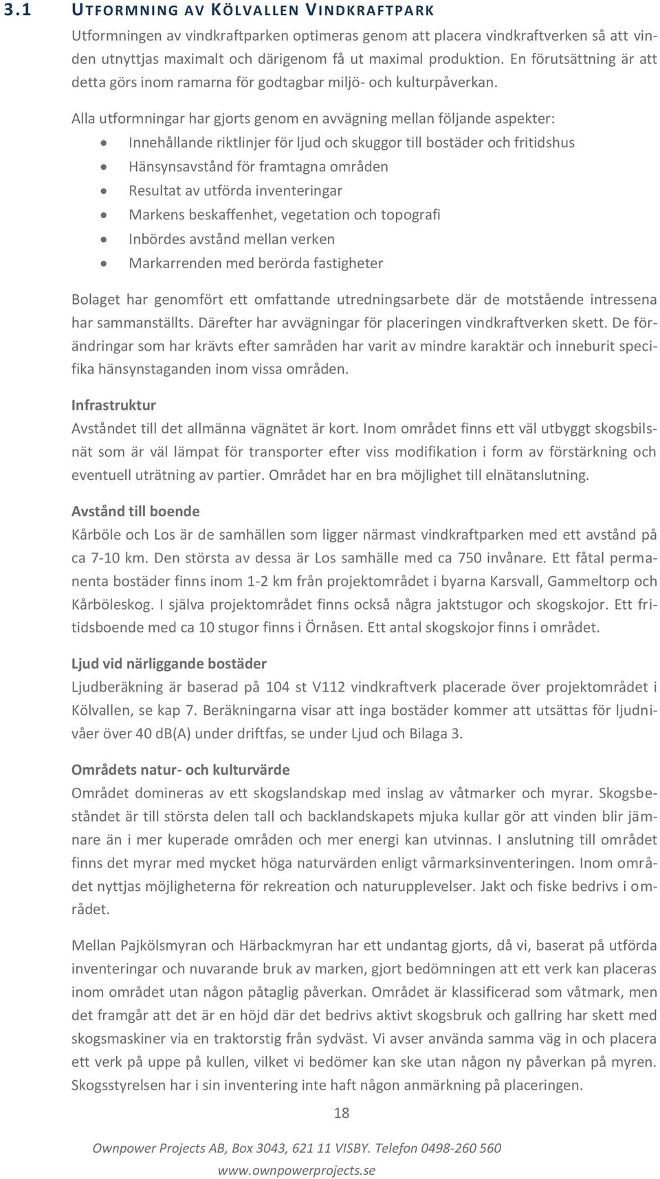 Alla utformningar har gjorts genom en avvägning mellan följande aspekter: Innehållande riktlinjer för ljud och skuggor till bostäder och fritidshus Hänsynsavstånd för framtagna områden Resultat av