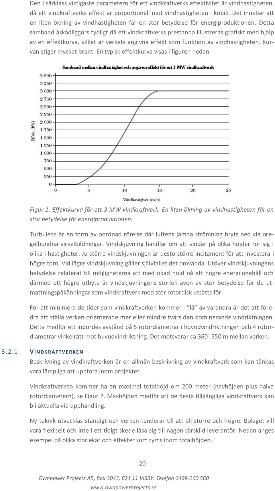 Detta samband åskådliggörs tydligt då ett vindkraftverks prestanda illustreras grafiskt med hjälp av en effektkurva, vilket är verkets angivna effekt som funktion av vindhastigheten.