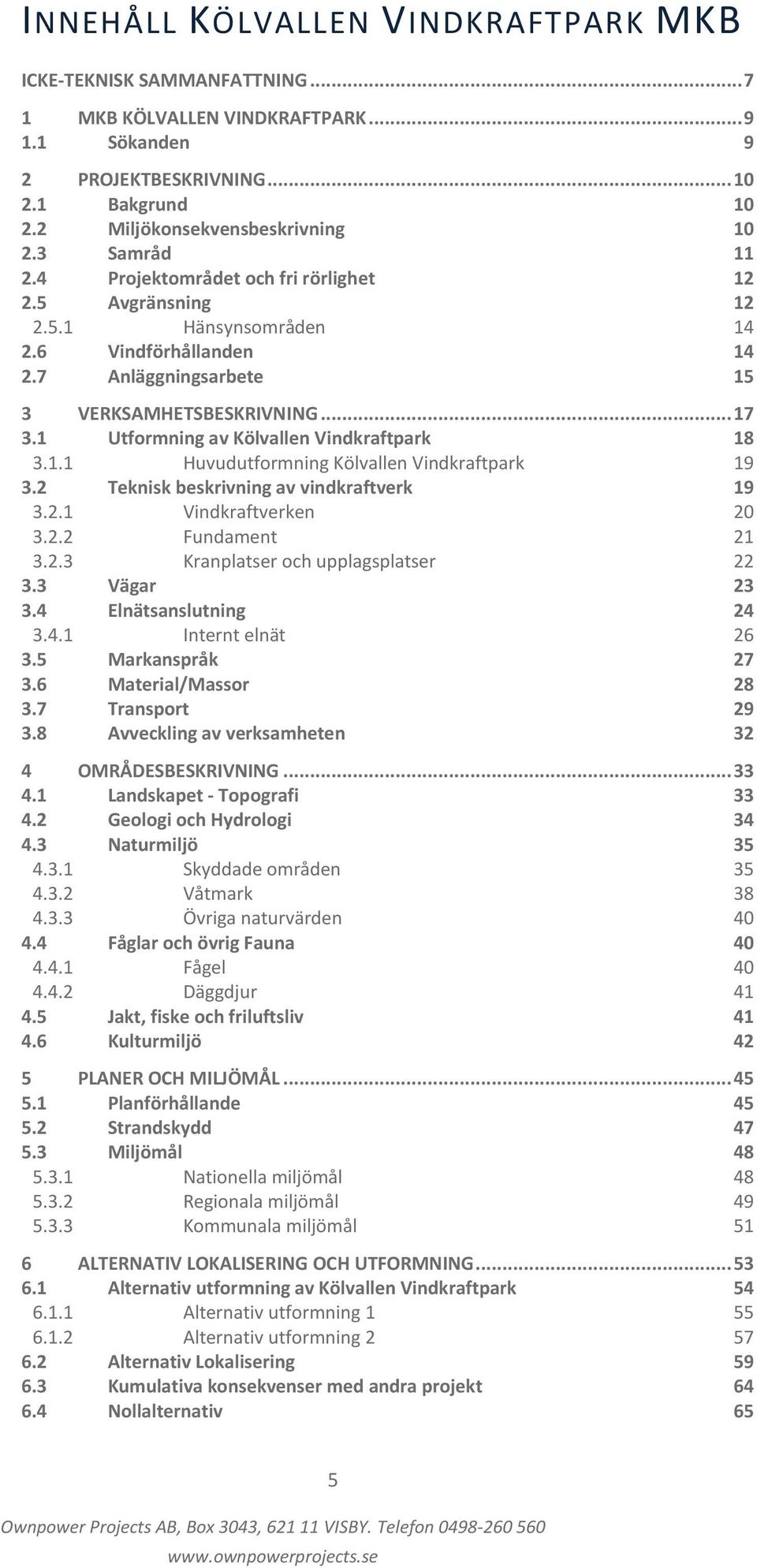 1 Utformning av Kölvallen Vindkraftpark 18 3.1.1 Huvudutformning Kölvallen Vindkraftpark 19 3.2 Teknisk beskrivning av vindkraftverk 19 3.2.1 Vindkraftverken 20 3.2.2 Fundament 21 3.2.3 Kranplatser och upplagsplatser 22 3.