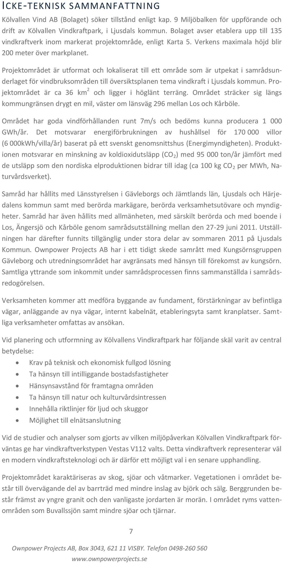 Projektområdet är utformat och lokaliserat till ett område som är utpekat i samrådsunderlaget för vindbruksområden till översiktsplanen tema vindkraft i Ljusdals kommun.