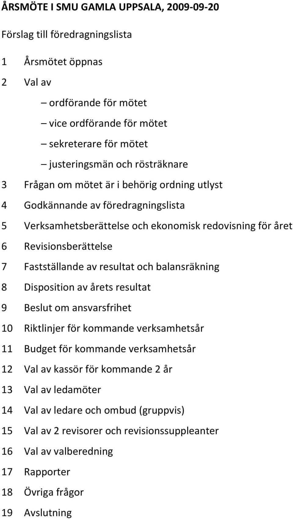 Fastställande av resultat och balansräkning 8 Disposition av årets resultat 9 Beslut om ansvarsfrihet 10 Riktlinjer för kommande verksamhetsår 11 Budget för kommande verksamhetsår 12 Val