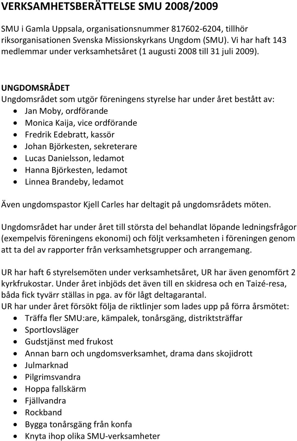 UNGDOMSRÅDET Ungdomsrådet som utgör föreningens styrelse har under året bestått av: Jan Moby, ordförande Monica Kaija, vice ordförande Fredrik Edebratt, kassör Johan Björkesten, sekreterare Lucas