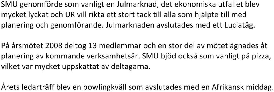 På årsmötet 2008 deltog 13 medlemmar och en stor del av mötet ägnades åt planering av kommande verksamhetsår.