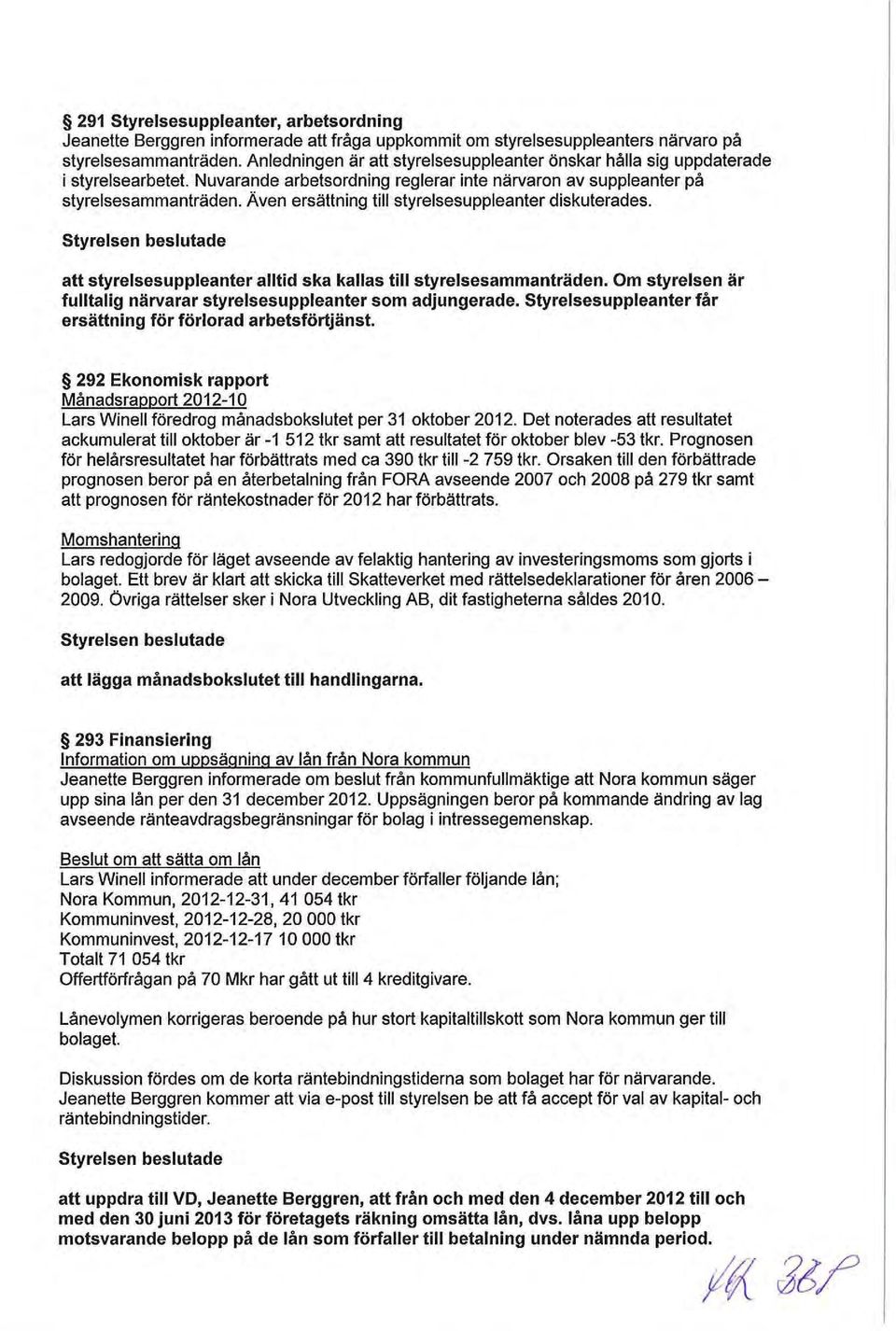 Även ersättning till styrelsesuppleanter diskuterades. att styrelsesuppleanter alltid ska kallas till styrelsesammanträden. Om styrelsen är fulltalig närvarar styrelsesuppleanter som adjungerade.