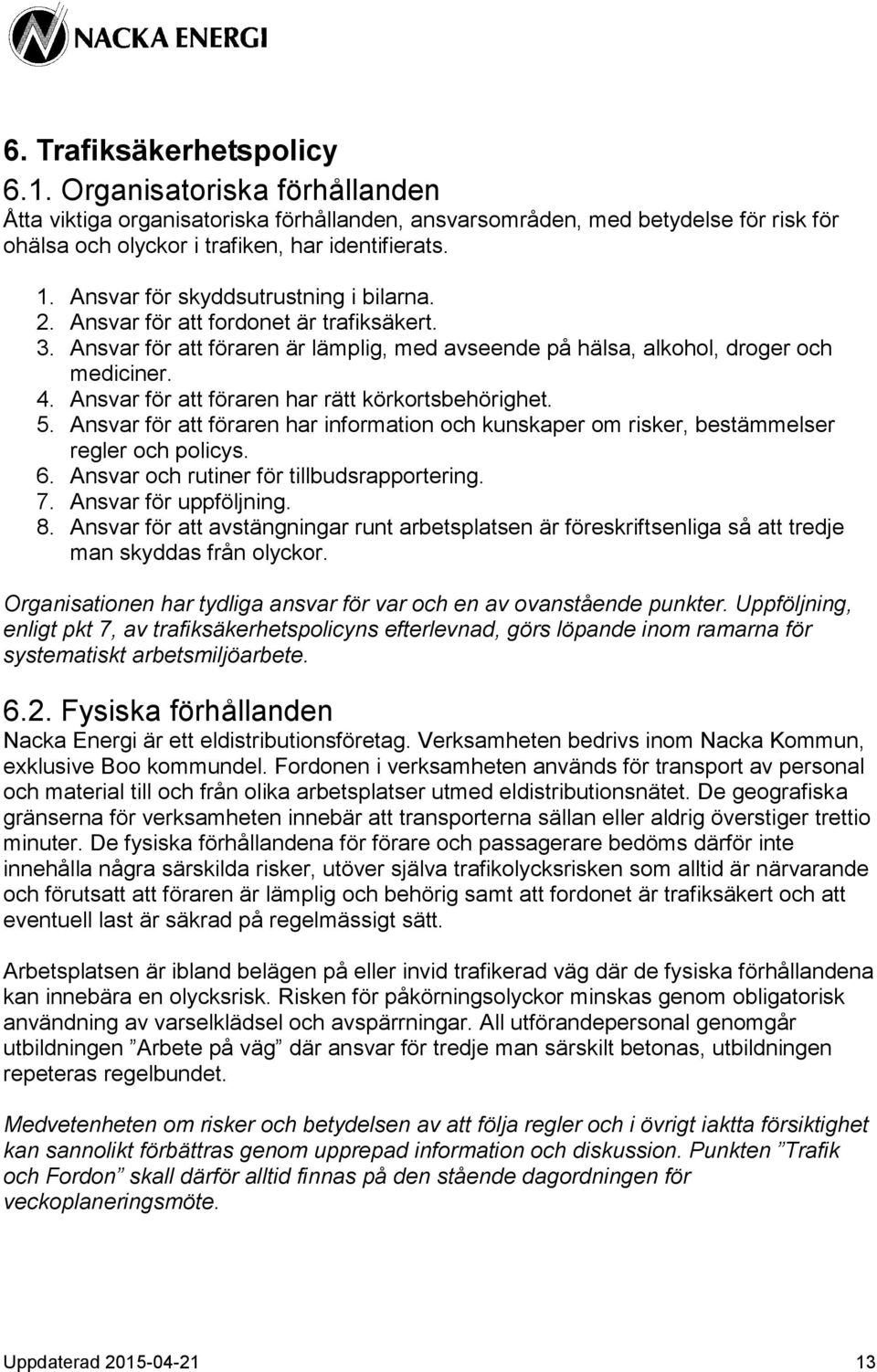 Ansvar för att föraren har rätt körkortsbehörighet. 5. Ansvar för att föraren har information och kunskaper om risker, bestämmelser regler och policys. 6. Ansvar och rutiner för tillbudsrapportering.