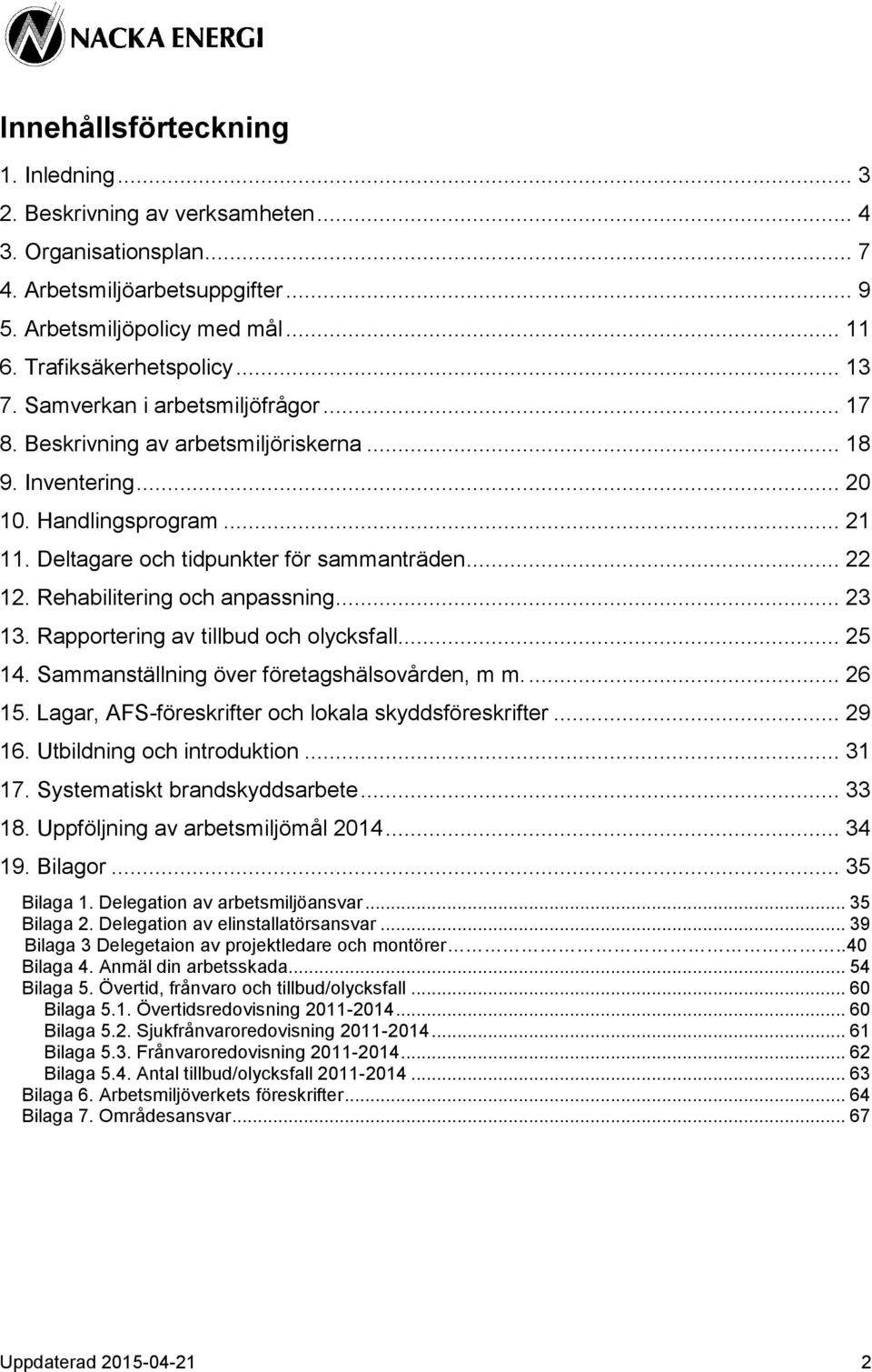 Rehabilitering och anpassning... 23 13. Rapportering av tillbud och olycksfall... 25 14. Sammanställning över företagshälsovården, m m.... 26 15. Lagar, AFS-föreskrifter och lokala skyddsföreskrifter.