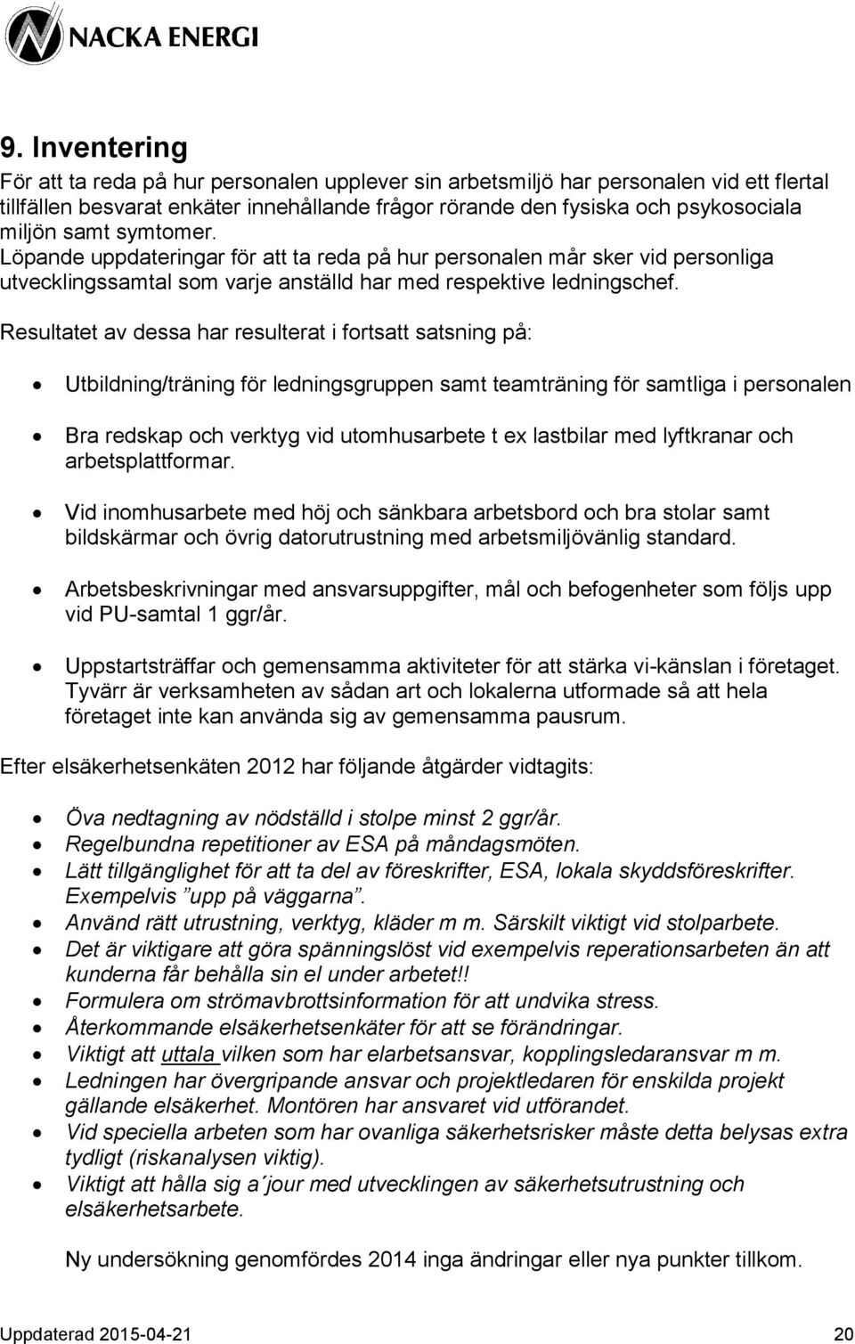 Resultatet av dessa har resulterat i fortsatt satsning på: Utbildning/träning för ledningsgruppen samt teamträning för samtliga i personalen Bra redskap och verktyg vid utomhusarbete t ex lastbilar