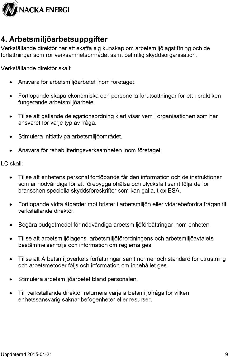 Tillse att gällande delegationsordning klart visar vem i organisationen som har ansvaret för varje typ av fråga. Stimulera initiativ på arbetsmiljöområdet.