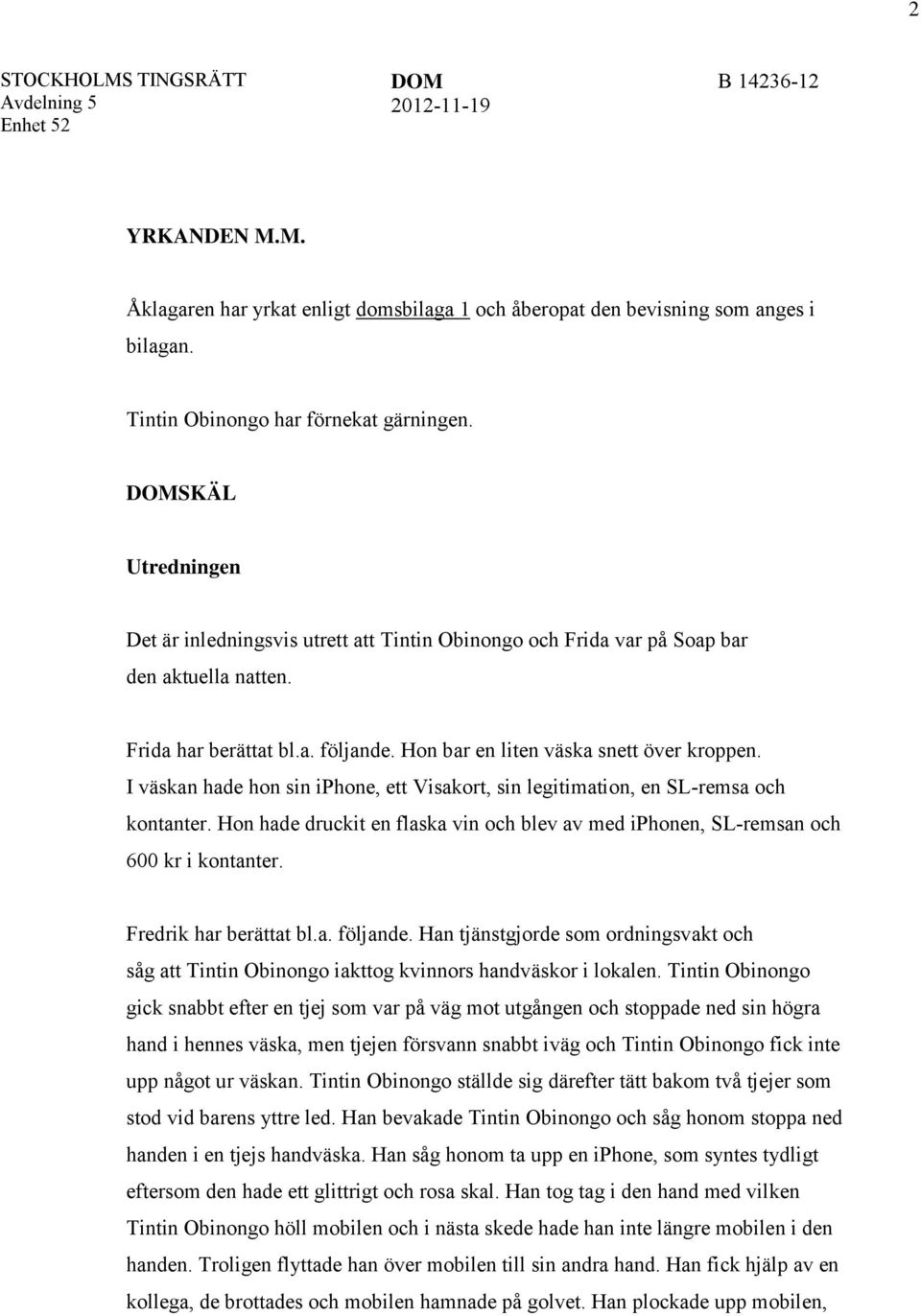 I väskan hade hon sin iphone, ett Visakort, sin legitimation, en SL-remsa och kontanter. Hon hade druckit en flaska vin och blev av med iphonen, SL-remsan och 600 kr i kontanter.