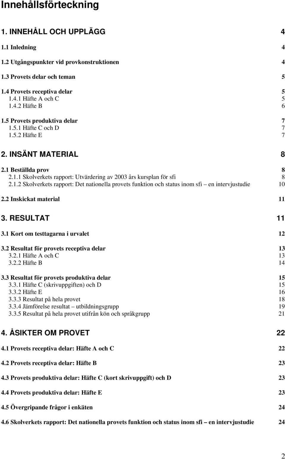 2 Inskickat material 11 3. RESULTAT 11 3.1 Kort om testtagarna i urvalet 12 3.2 Resultat för provets receptiva delar 13 3.2.1 Häfte A och C 13 3.2.2 Häfte B 14 3.