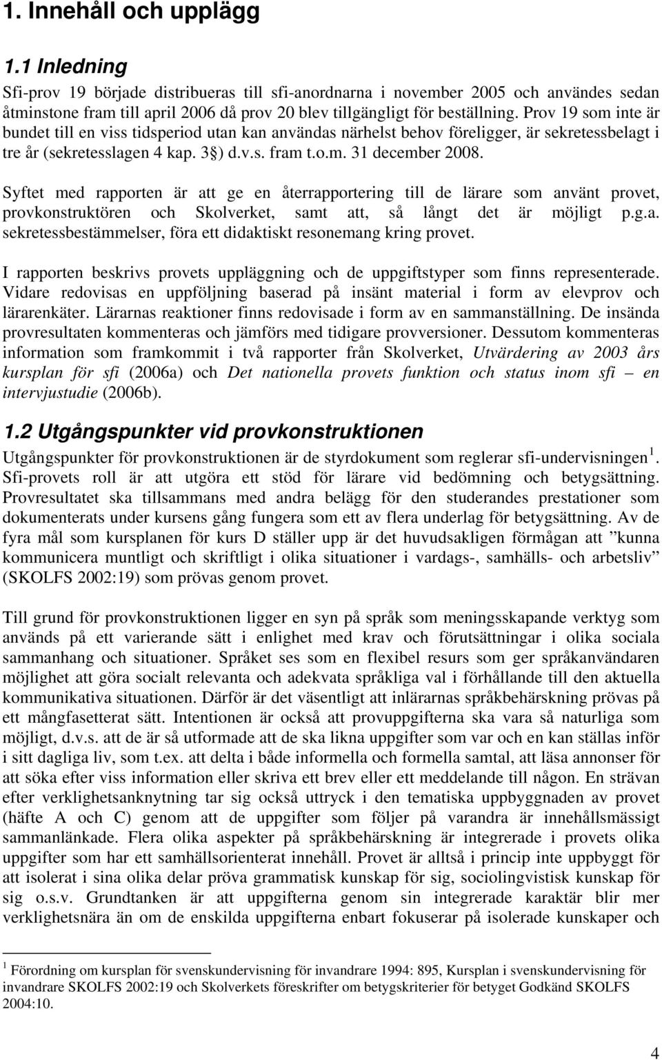 Prov 19 som inte är bundet till en viss tidsperiod utan kan användas närhelst behov föreligger, är sekretessbelagt i tre år (sekretesslagen 4 kap. 3 ) d.v.s. fram t.o.m. 31 december 2008.