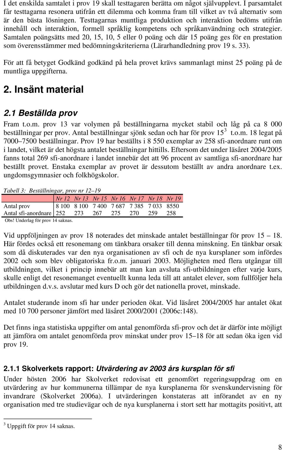 Testtagarnas muntliga produktion och interaktion bedöms utifrån innehåll och interaktion, formell språklig kompetens och språkanvändning och strategier.