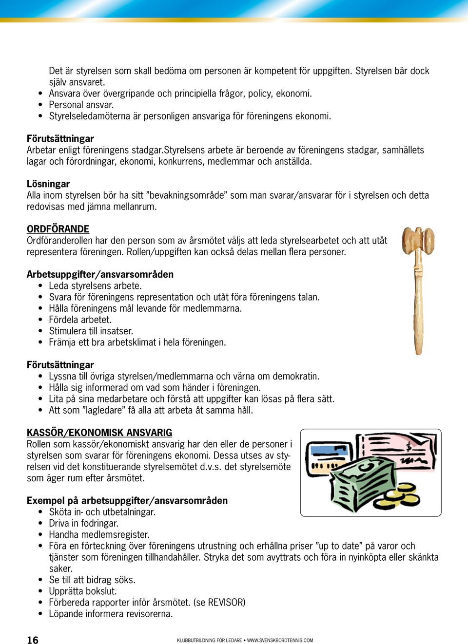 styrelsens arbete är beroende av föreningens stadgar, samhällets lagar och förordningar, ekonomi, konkurrens, medlemmar och anställda.