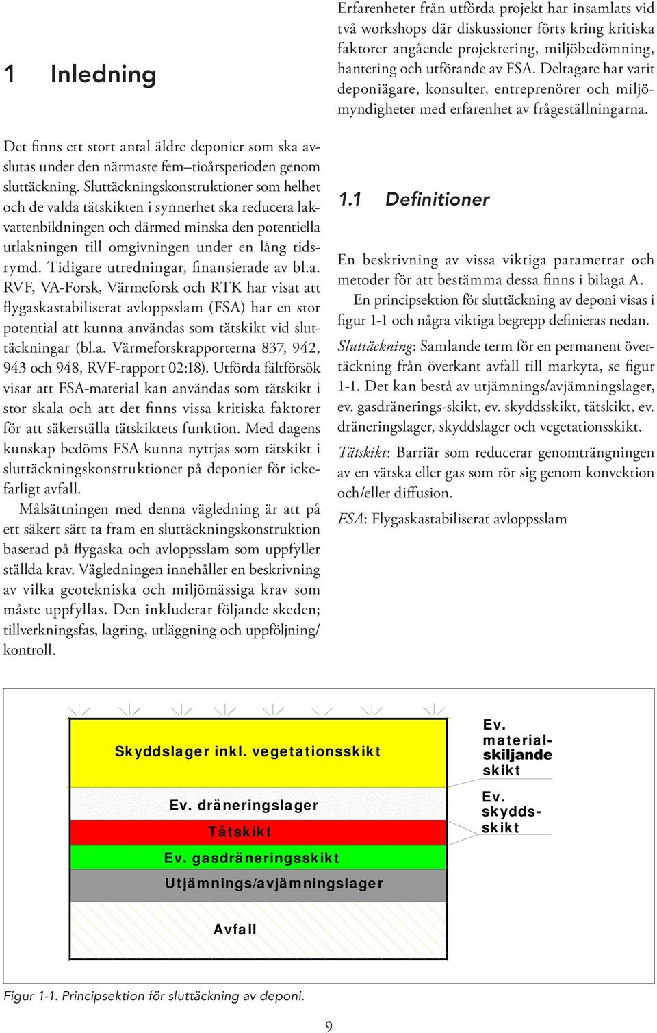 Tidigare utredningar, finansierade av bl.a. RVF, VA-Forsk, Värmeforsk och RTK har visat att flygaskastabiliserat avloppsslam (FSA) har en stor potential att kunna användas som tätskikt vid sluttäckningar (bl.