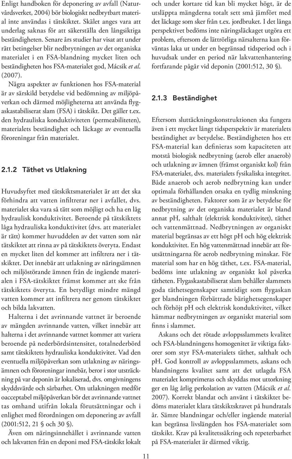 Senare års studier har visat att under rätt betingelser blir nedbrytningen av det organiska materialet i en FSA-blandning mycket liten och beständigheten hos FSA-materialet god, Mácsik et al. (2007).