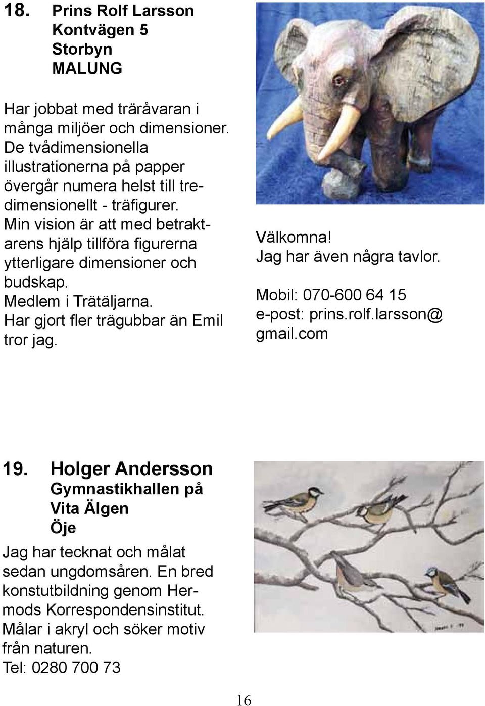 Min vision är att med betraktarens hjälp tillföra figurerna ytterligare dimensioner och budskap. Medlem i Trätäljarna. Har gjort fler trägubbar än Emil tror jag. Välkomna!