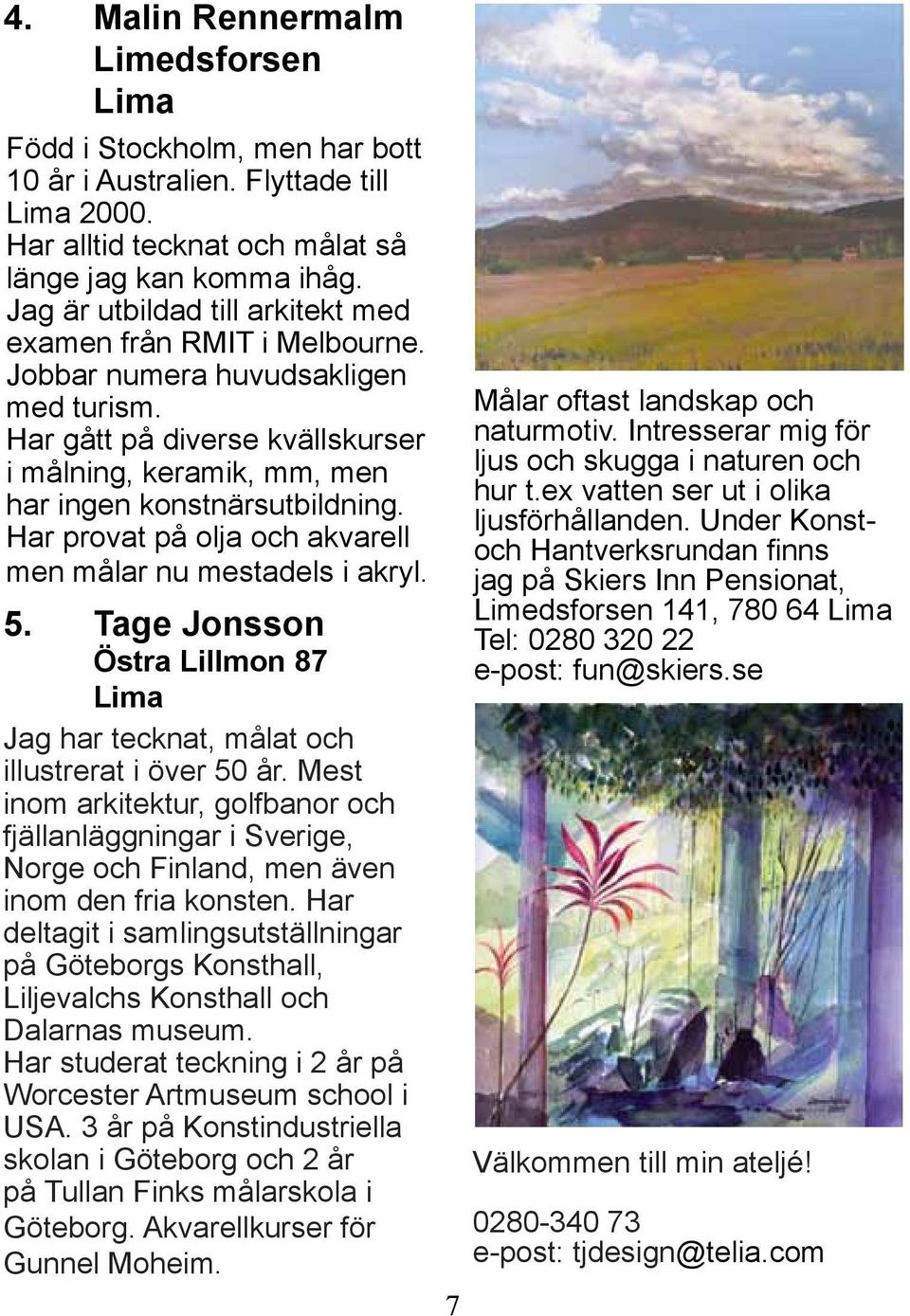 Har provat på olja och akvarell men målar nu mestadels i akryl. 5. Tage Jonsson Östra Lillmon 87 Lima Jag har tecknat, målat och illustrerat i över 50 år.