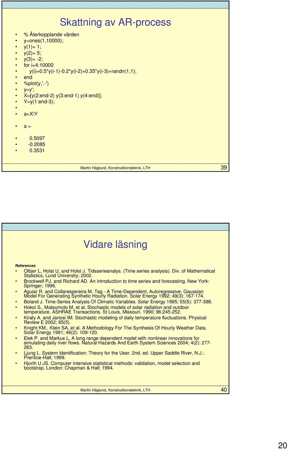 of Mathematical Statistics, Lund University; 00. Brockwell PJ. and Richard AD. An introduction to time series and forecasting. New York: Springer; 996. Aguiar R. and Collarespereira M.