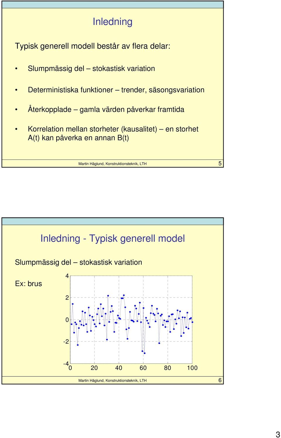 framtida Korrelation mellan storheter (kausalitet) en storhet A(t) kan påverka en annan B(t) 5