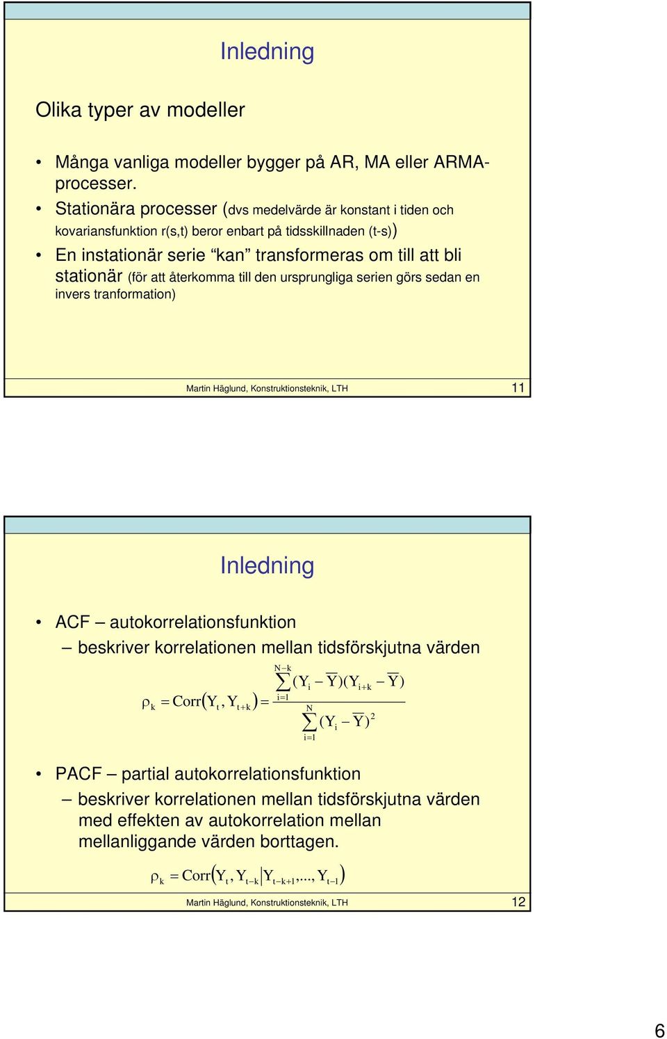 stationär (för att återkomma till den ursprungliga serien görs sedan en invers tranformation) Inledning ACF autokorrelationsfunktion beskriver korrelationen mellan tidsförskjutna