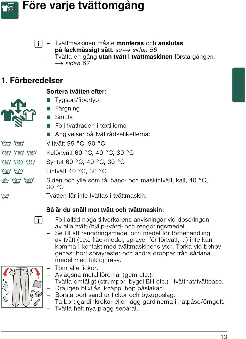 B A > Syntet 60 C, 40 C, 30 C L K Fintvätt 40 C, 30 C W L K Siden och ylle som tål hand- och maskintvätt, kall, 40 C, 30 C Ž Tvätten får inte tvättas i tvättmaskin.