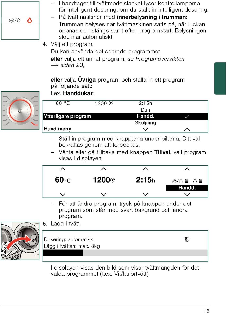 Du kan använda det sparade programmet eller välja ett annat program, se Programöversikten ~ sidan 23, eller välja Övriga program och ställa in ett program på följande sätt: t.ex.