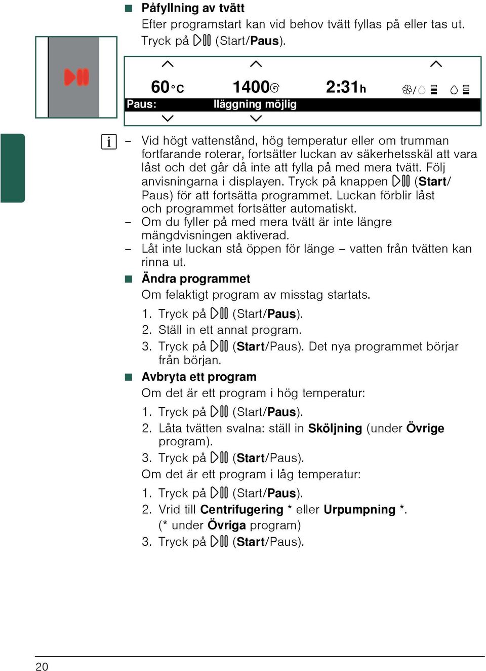 Följ anvisningarna i displayen. Tryck på knappen A (Start/ Paus) för att fortsätta programmet. Luckan förblir låst och programmet fortsätter automatiskt.