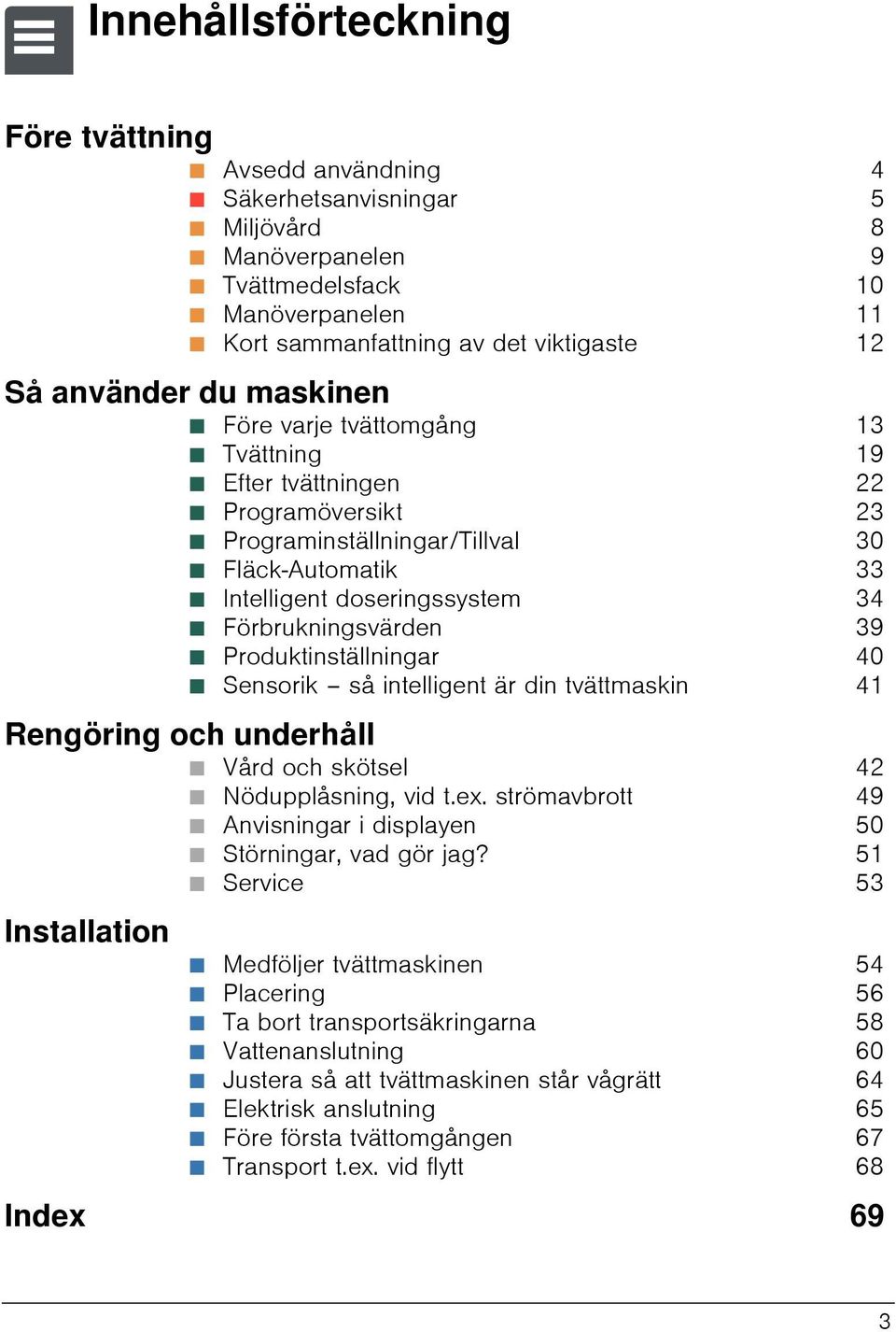 33 Ø Intelligent doseringssystem 34 Ø Förbrukningsvärden 39 Ø Produktinställningar 40 Ø Sensorik så intelligent är din tvättmaskin 41 Rengöring och underhåll Ø Vård och skötsel 42 Ø Nödupplåsning,