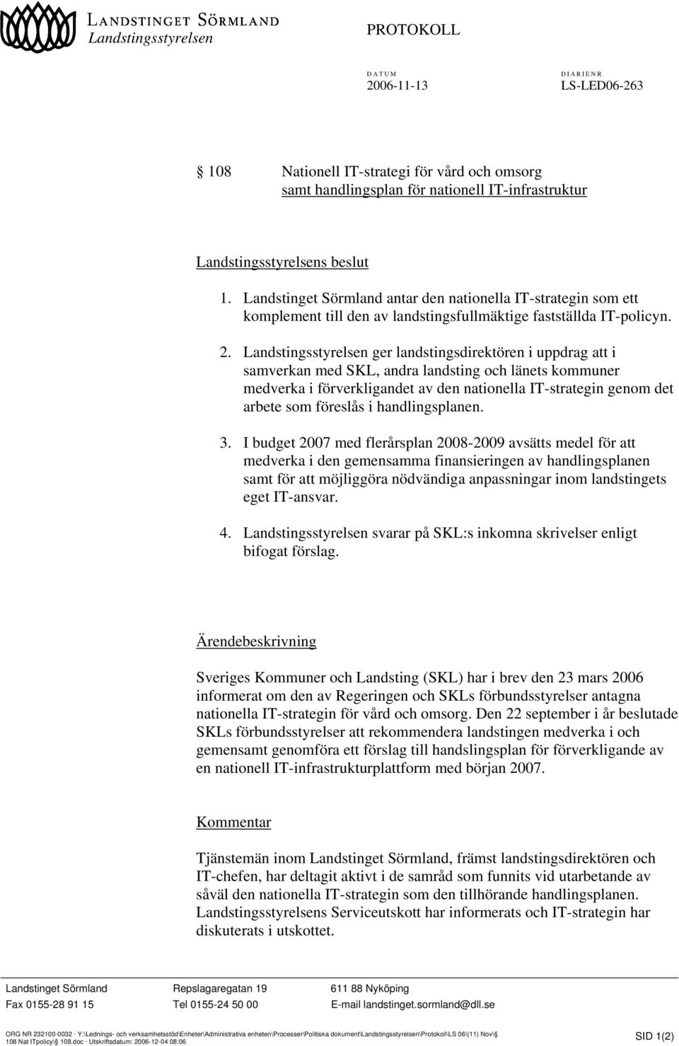 Landstingsstyrelsen ger landstingsdirektören i uppdrag att i samverkan med SKL, andra landsting och länets kommuner medverka i förverkligandet av den nationella IT-strategin genom det arbete som