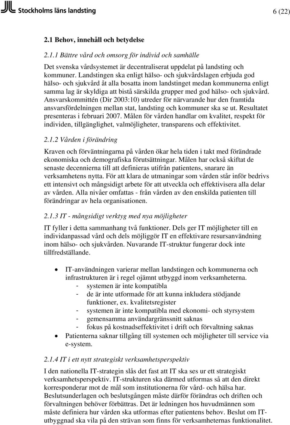 hälso- och sjukvård. Ansvarskommittén (Dir 2003:10) utreder för närvarande hur den framtida ansvarsfördelningen mellan stat, landsting och kommuner ska se ut. Resultatet presenteras i februari 2007.