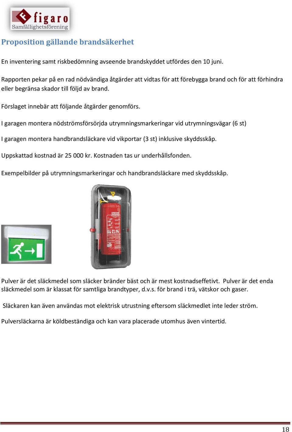 I garagen montera nödströmsförsörjda utrymningsmarkeringar vid utrymningsvägar (6 st) I garagen montera handbrandsläckare vid vikportar (3 st) inklusive skyddsskåp. Uppskattad kostnad är 25 000 kr.