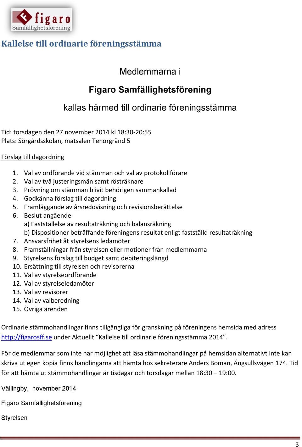 Prövning om stämman blivit behörigen sammankallad 4. Godkänna förslag till dagordning 5. Framläggande av årsredovisning och revisionsberättelse 6.