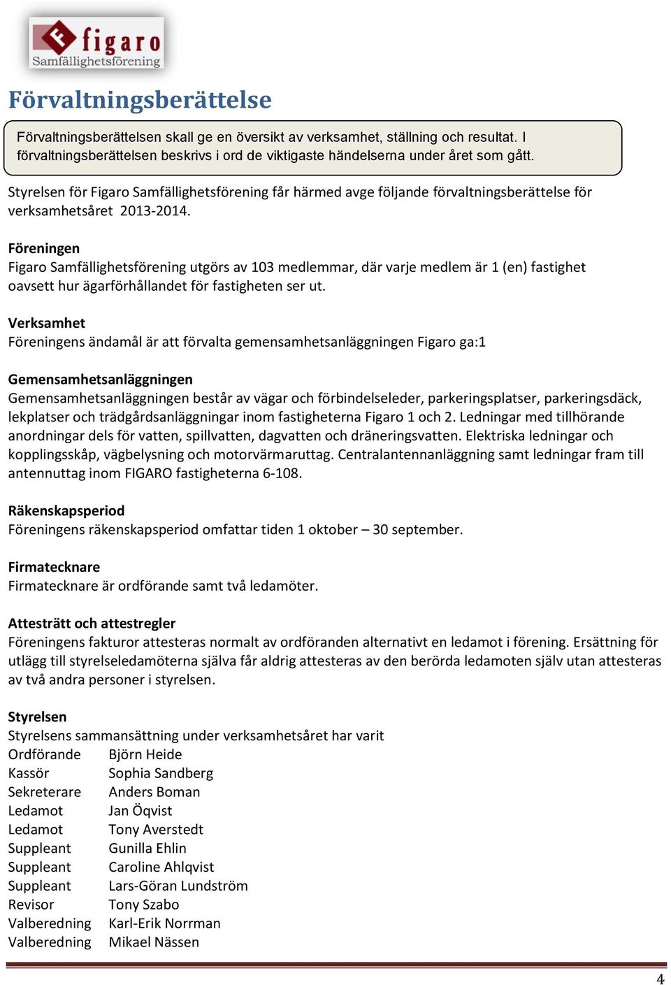 Föreningen Figaro Samfällighetsförening utgörs av 103 medlemmar, där varje medlem är 1 (en) fastighet oavsett hur ägarförhållandet för fastigheten ser ut.