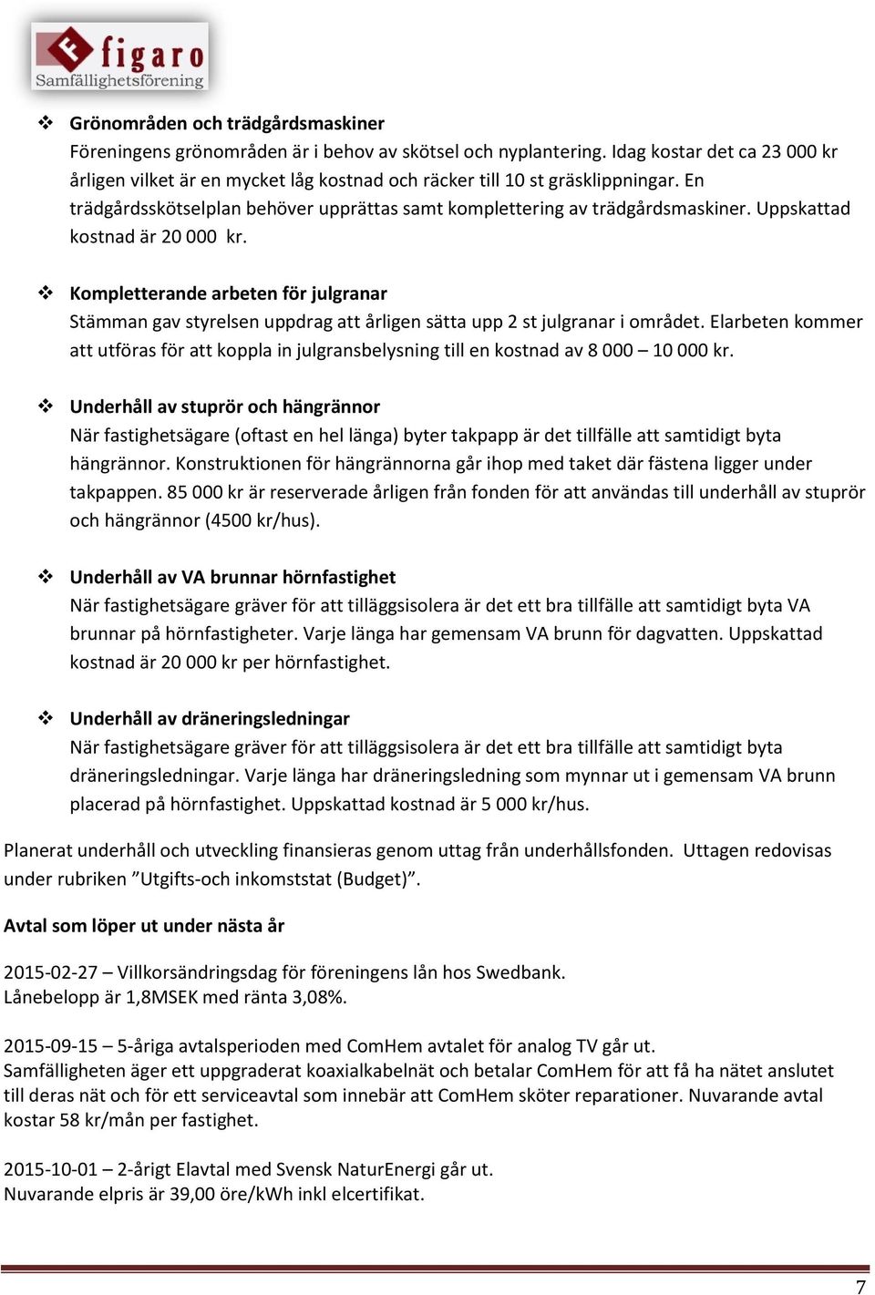 Uppskattad kostnad är 20 000 kr. Kompletterande arbeten för julgranar Stämman gav styrelsen uppdrag att årligen sätta upp 2 st julgranar i området.