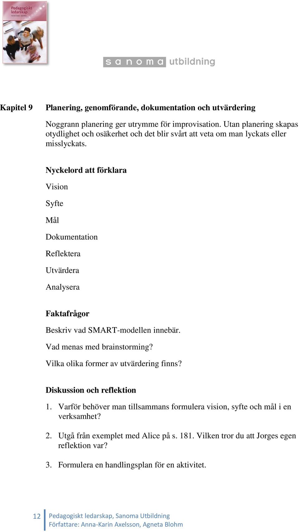 Nyckelord att förklara Vision Syfte Mål Dokumentation Reflektera Utvärdera Analysera Faktafrågor Beskriv vad SMART-modellen innebär. Vad menas med brainstorming?