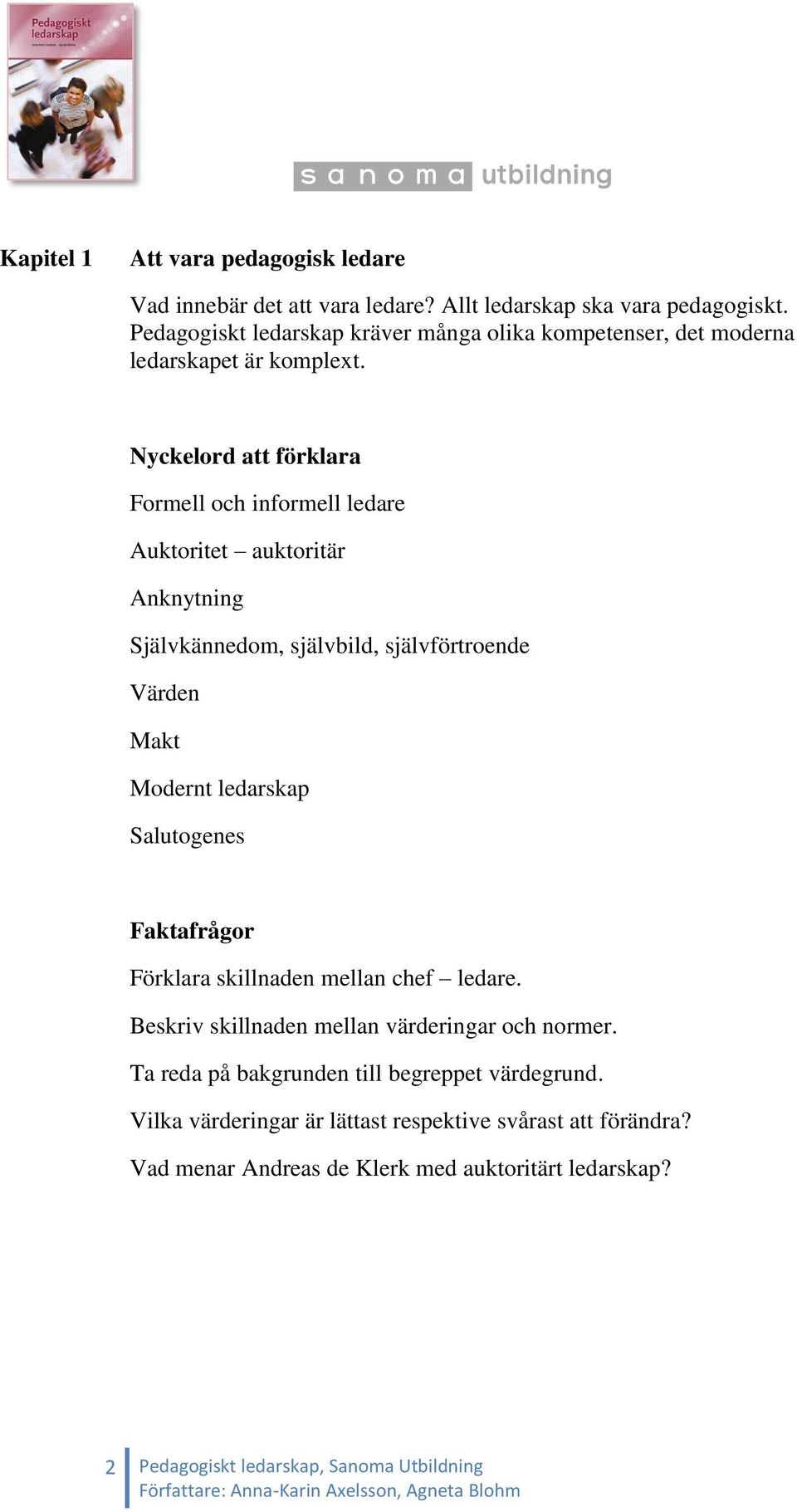 Nyckelord att förklara Formell och informell ledare Auktoritet auktoritär Anknytning Självkännedom, självbild, självförtroende Värden Makt Modernt ledarskap Salutogenes