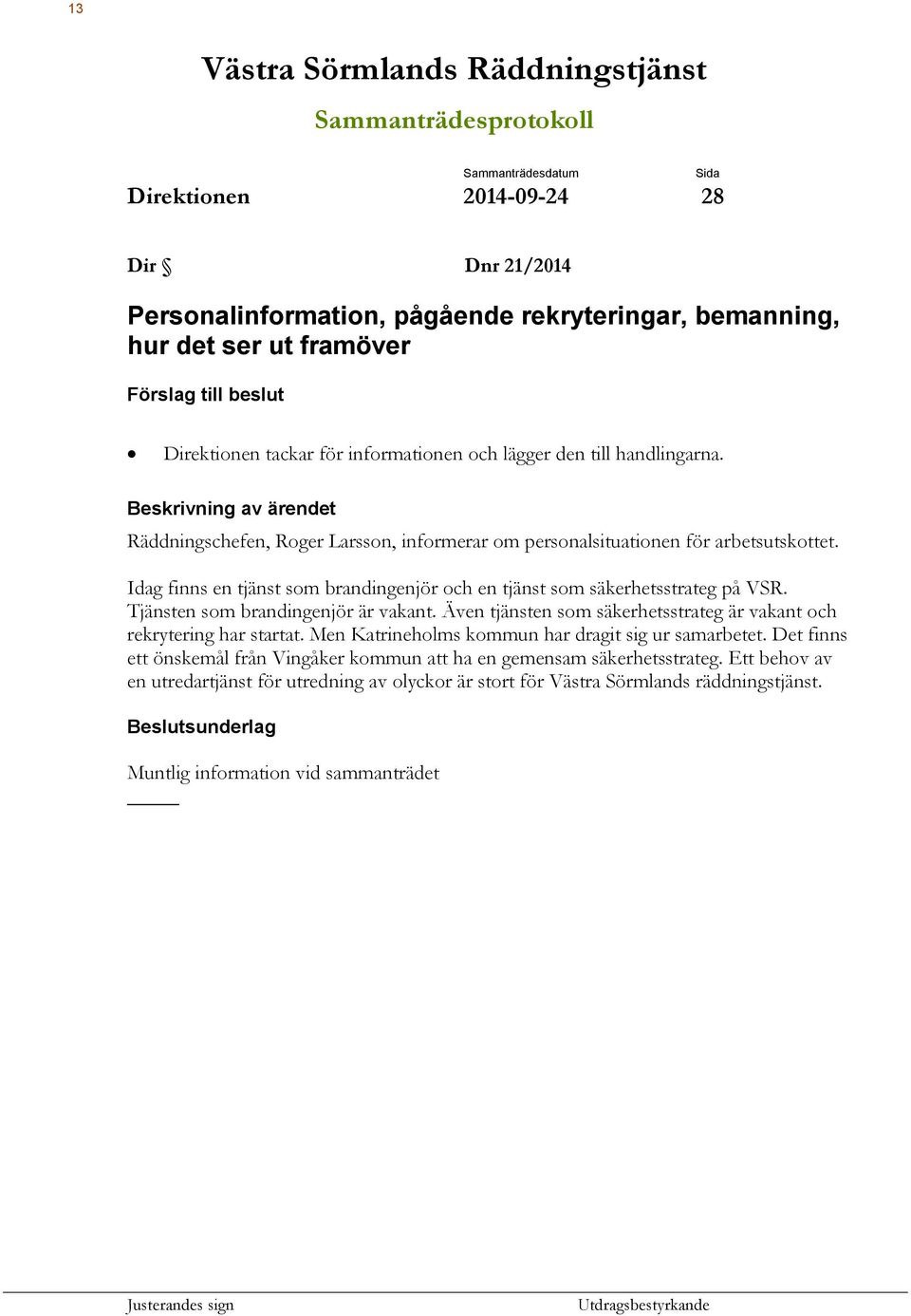 Beskrivning av ärendet Räddningschefen, Roger Larsson, informerar om personalsituationen för arbetsutskottet. Idag finns en tjänst som brandingenjör och en tjänst som säkerhetsstrateg på VSR.