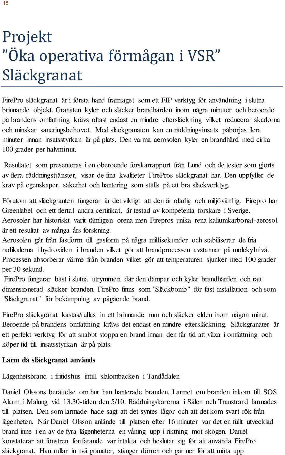 Med släckgranaten kan en räddningsinsats påbörjas flera minuter innan insatsstyrkan är på plats. Den varma aerosolen kyler en brandhärd med cirka 100 grader per halvminut.