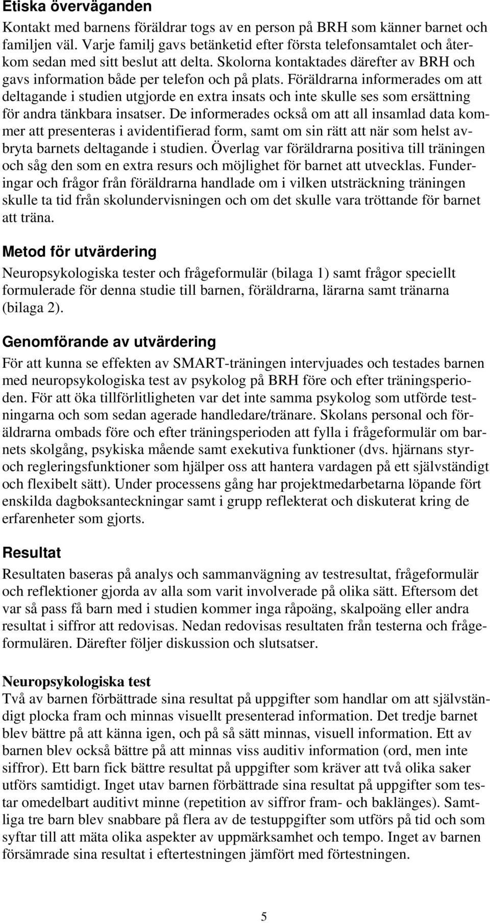 Föräldrarna informerades om att deltagande i studien utgjorde en extra insats och inte skulle ses som ersättning för andra tänkbara insatser.