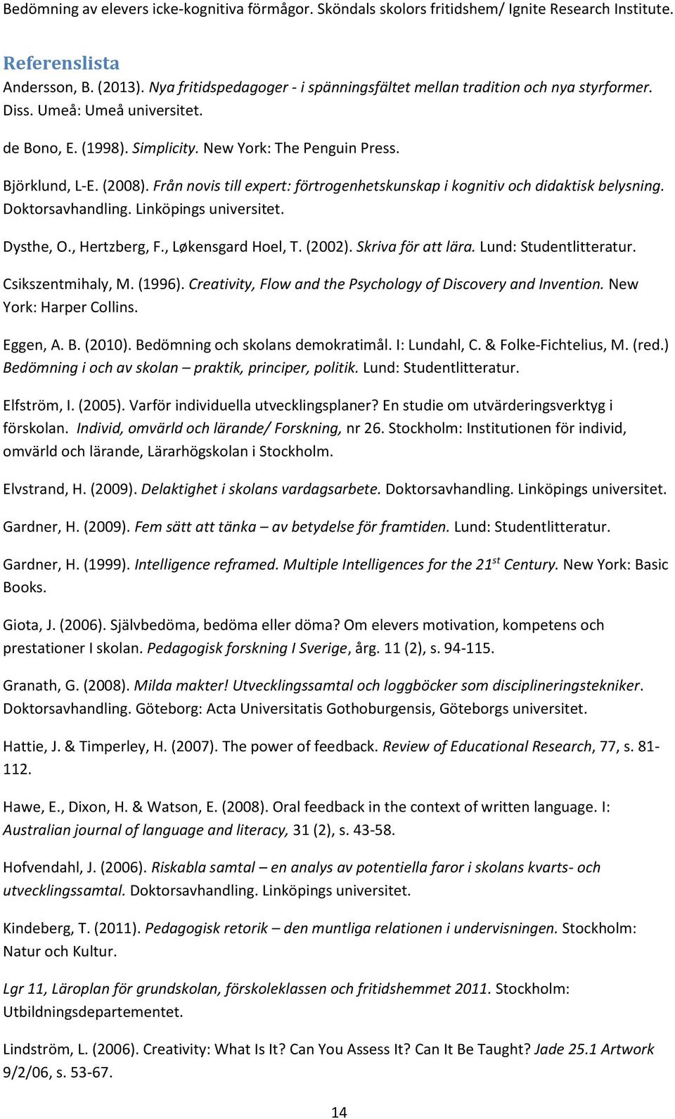 , Hertzberg, F., Løkensgard Hoel, T. (2002). Skriva för att lära. Lund: Studentlitteratur. Csikszentmihaly, M. (1996). Creativity, Flow and the Psychology of Discovery and Invention.