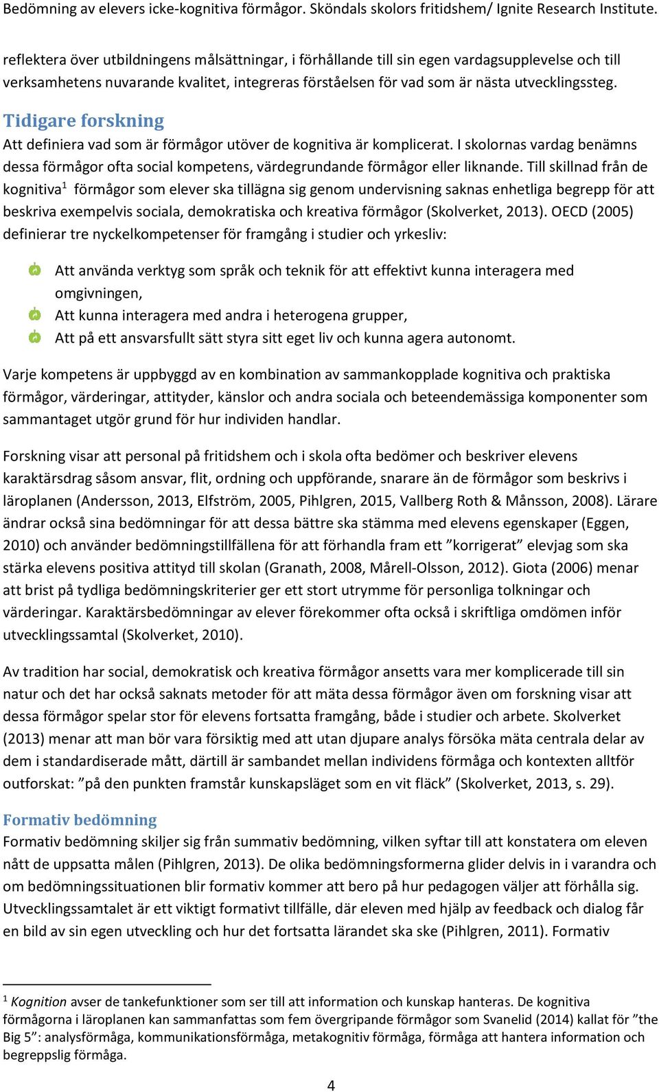 Till skillnad från de kognitiva 1 förmågor som elever ska tillägna sig genom undervisning saknas enhetliga begrepp för att beskriva exempelvis sociala, demokratiska och kreativa förmågor (Skolverket,