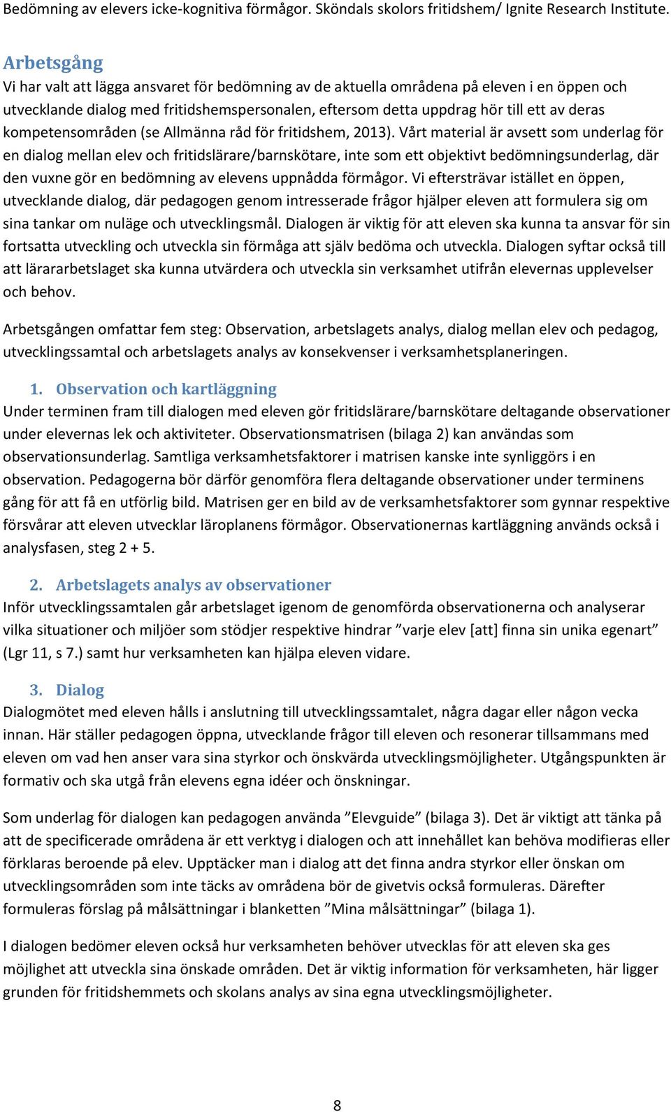 Vårt material är avsett som underlag för en dialog mellan elev och fritidslärare/barnskötare, inte som ett objektivt bedömningsunderlag, där den vuxne gör en bedömning av elevens uppnådda förmågor.