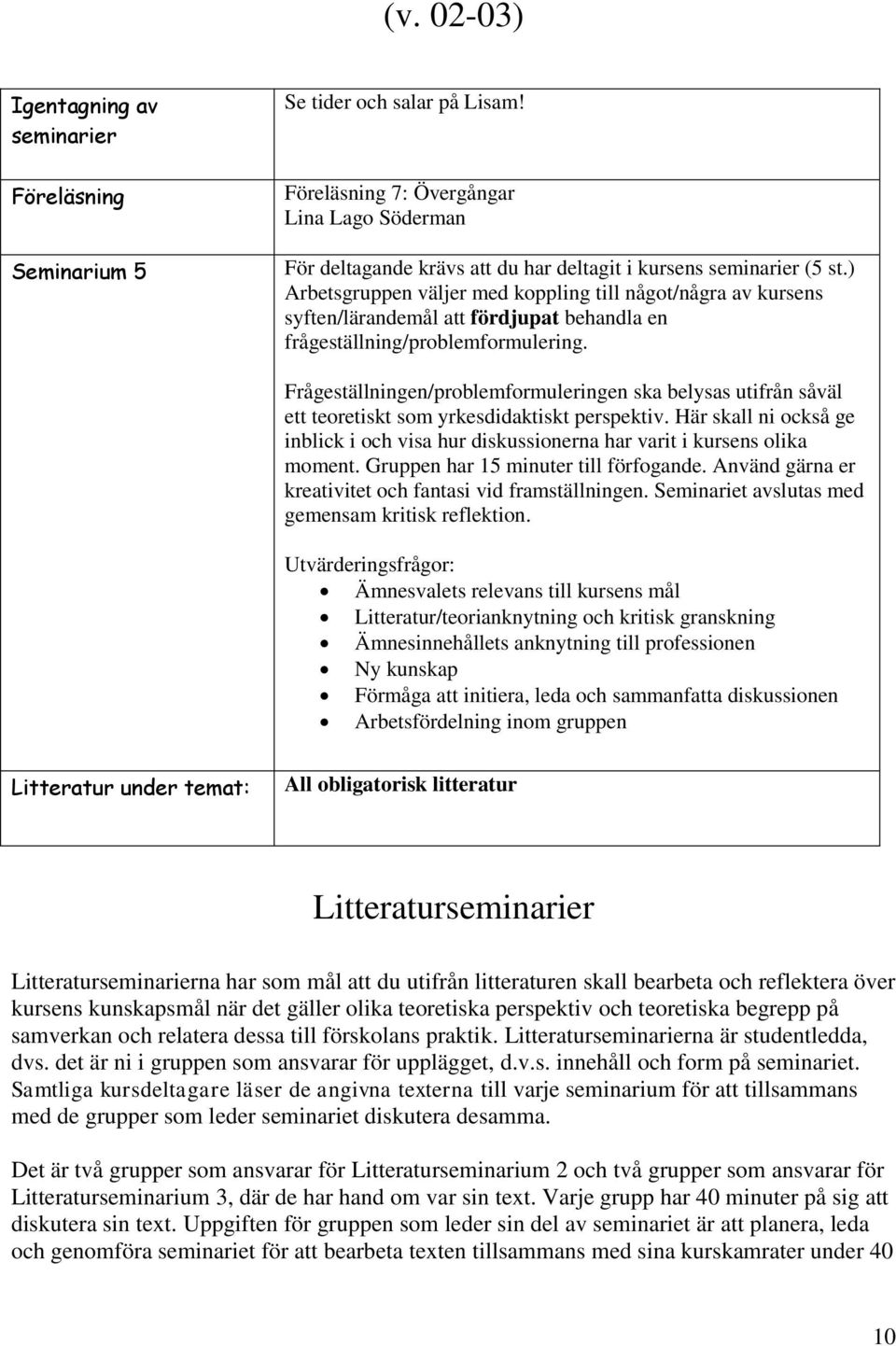 ) Arbetsgruppen väljer med koppling till något/några av kursens syften/lärandemål att fördjupat behandla en frågeställning/problemformulering.